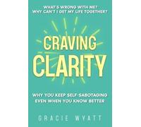 Craving Clarity: Why you keep self-sabotaging even when you know better