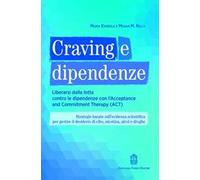 Craving e dipendenze. Liberarsi dalla lotta contro le dipendenze con l'Acceptance and Commitment Therapy (ACT)