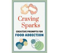 Craving Sparks: A Creative Prompt Journal for Food Addiction Recovery: 50 Guided Prompts for Adults and Teens, Navigating Emotional & Binge Eating ... & Positive Body Image Activity Book