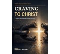 Craving to Christ: A Faith-Based Recovery Roadmap for Breaking Chains, Rebuilding Faith, and Walking in Freedom