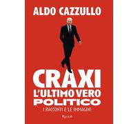 Craxi. L'ultimo vero politico. I racconti e le immagini - Cazzullo Aldo