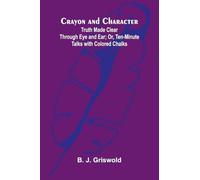 Crayon and Character: Truth Made Clear Through Eye and Ear; Or, Ten-Minute Talks with Colored Chalks
