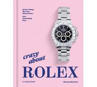 Crazy About Rolex: All the Things We Love About Rolex. and Everything Else.