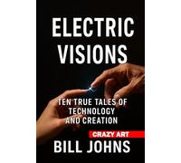 Crazy Art-Electric Visions: Ten True Tales of Technology and Creation