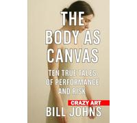 Crazy Art- The Body as Canvas: Ten True Tales of Performance and Risk