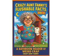 Crazy Aunt Fanny’s Flushable Facts, Vol 2:: A Bathroom Reader of Weird Crap