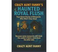 Crazy Aunt Fanny’s Haunted Royal Flush:: True Ghost Stories of Monarchs Who Won’t Stay Dead