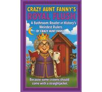 Crazy Aunt Fanny’s Royal Flush:: A Bathroom Reader of History’s Weirdest Rulers