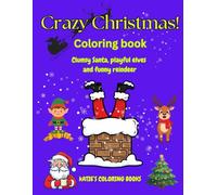 Crazy Christmas Coloring Book: Santa, Elves and Reindeer in Funny Holiday Scenes: Creative Christmas fun for children aged 4-9 - silly, festive and full of imagination!