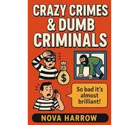 Crazy Crimes & Dumb Criminals: True tales of lawbreakers so foolish, you’ll think they made it up themselves!