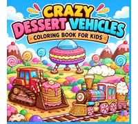 Crazy Dessert Vehicles Coloring Book for Kids: Cupcake Monster Trucks, Donut Steamrollers, Sweet Trains, and Flying Machines for Boys and Girls Ages 4-8
