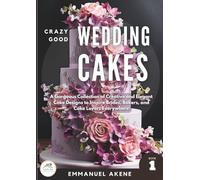 Crazy Good Wedding Cakes, Book 1: A Gorgeous Collection of Creative and Elegant Cake Designs to Inspire Brides, Bakers, and Cake Lovers Everywhere