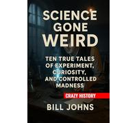 Crazy History - Science Gone Weird: Ten True Tales of Experiment, Curiosity, and Controlled Madness
