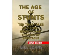 Crazy History - The Age of Stunts: Ten True Tales of Glory, Gravity, and the Cult of Spectacle