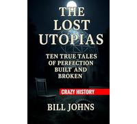 Crazy History - The Lost Utopias: Ten True Tales of Perfection Built and Broken