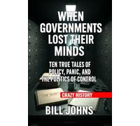 Crazy History - When Governments Lost Their Minds: Ten True Tales of Policy, Panic, and the Politics of Control