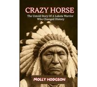 CRAZY HORSE: The Untold Story Of A Lakota Warrior Who Changed History