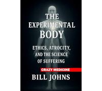 Crazy Medicine - The Experimental Body: Ethics, Atrocity, and the Science of Suffering