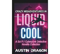 Crazy Misadventures In Liquid Cool: Sci Fi / Cyberpunk Detective Novella Collection