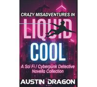 Crazy Misadventures In Liquid Cool: Sci Fi / Cyberpunk Detective Novella Collection