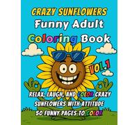 Crazy Sunflowers: Funny Adult Coloring Book - Vol. 1: Sarcastic & Humorous Coloring Pages for Stress Relief - Gag Gift for Adults - 50 Unique Pages