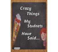 Crazy Things My Students Have Said: The Ultimate Book for Recording the Outlandish Things Students Say | 100 Pages | 3 Entries Per Page | 7x10 Inches | Paperback