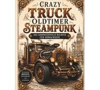 Crazy Truck Oldtimer Steampunk - Das anspruchsvolle Malbuch für Erwachsene: 50 detailreiche Steampunk-Oldtimer-Trucks zum Ausmalen - nostalgische ... voller Zahnräder, Dampf und Retro-Faszination