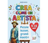 Crea come un artista. Piccole lezioni, grandi maestri