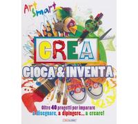 Crea gioca & inventa. Art smart. Ediz. illustrata