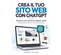 CREA IL TUO SITO WEB CON CHATGPT: Guida pratica per progettare, realizzare e pubblicare siti web professionali con ChatGPT Work, anche senza saper programmare
