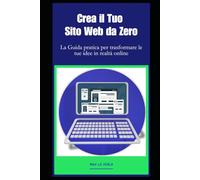Crea il Tuo Sito Web da Zero: La Guida Pratica per Trasformare le Tue Idee in Realtà Online
