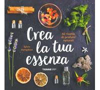 Crea la tua essenza. 50 ricette di profumi naturali
