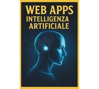 Crea la Tua Web App con l’Intelligenza Artificiale: Dal Concetto al Lancio: Guida Pratica per Sviluppare, Testare e Pubblicare la Tua App Online