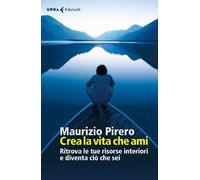 Crea la vita che ami. Ritrova le tue risorse interiori e diventa ciò che sei