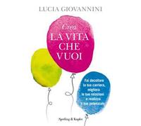 Crea la vita che vuoi. Fai decollare la tua carriera, migliora le tue relazioni e realizza il tuo potenziale