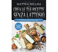 Crea le tue ricette senza lattosio: La guida completa per creare facilmente e in pochissimo tempo piatti straordinari senza latticini