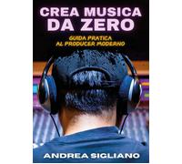 Crea musica da zero. Guida pratica al producer moderno - 2025 - Y