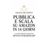 CREA PUBBLICA E SCALA IL TUO PRIMO LIBRO SU AMAZON IN QUATTORDICI GIORNI: La guida completa e definitiva per diventare un publisher indipendente KDP