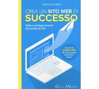 Crea un sito web di successo. Dritte e strategie vincenti alla portata di tutti