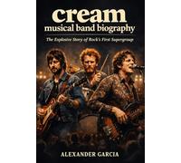 Cream Musical band biography: The Explosive Story of Rock’s First Super group
