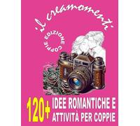 CREAMOMENTI AVVENTURE PER DUE: 120+ IDEE ROMANTICHE E ATTIVITÀ PER COPPIE: VIAGGI, ESPERIENZE UNICHE, E MOMENTI DA RICORDARE