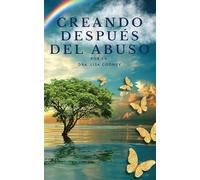 Creando después del abuso: Cómo sanar los traumas y continuar tu vida cuando todo lo demás ha fallado