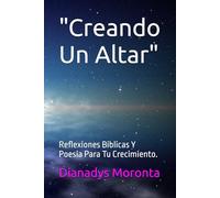 "Creando Un Altar": Reflexiones Biblicas Y Poesia Para Tu Crecimiento.
