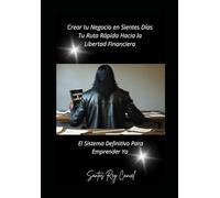 Crear tu negocio en Sietes días: tu ruta rápida hacia la libertad financiera: El sistema definitivo para emprender ya