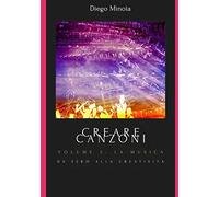 Creare canzoni - Volume 2: la musica: Da zero alla creatività