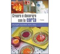 Creare e decorare con la carta. Cinquanta progetti sorprendenti, facili e veloci. Ediz. illustrata