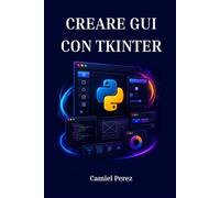 CREARE GUI CON TKINTER: Il manuale Python completo per la progettazione di applicazioni desktop