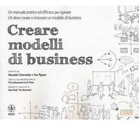 Creare modelli di business. Un manuale pratico ed efficace per ispirare chi deve creare o innovare un modello di business