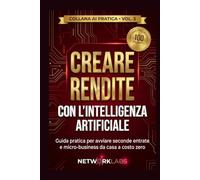 Creare Rendite con l'Intelligenza Artificiale: Guida pratica per avviare seconde entrate e micro-business online da casa a costo zero. 100 formule copia-incolla per freelance, creator e imprenditori