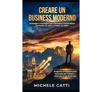 Creare un Business Moderno: Strategie e mentalità per diventare imprenditori partendo da zero e creare un team
